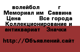 15.1) волейбол :  1982 г - Мемориал им. Саввина › Цена ­ 399 - Все города Коллекционирование и антиквариат » Значки   